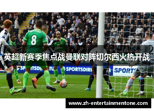 英超新赛季焦点战曼联对阵切尔西火热开战