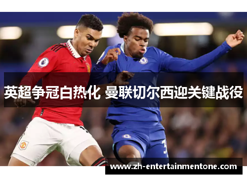 英超争冠白热化 曼联切尔西迎关键战役