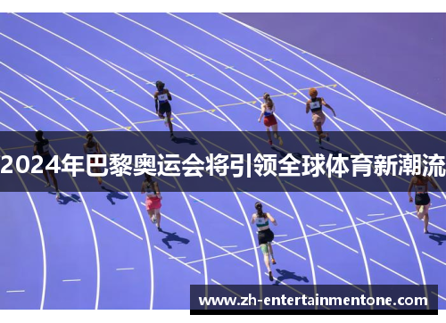 2024年巴黎奥运会将引领全球体育新潮流