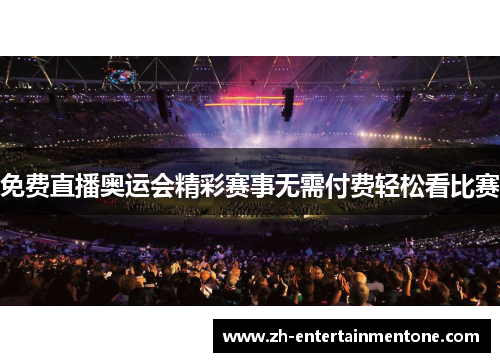 免费直播奥运会精彩赛事无需付费轻松看比赛