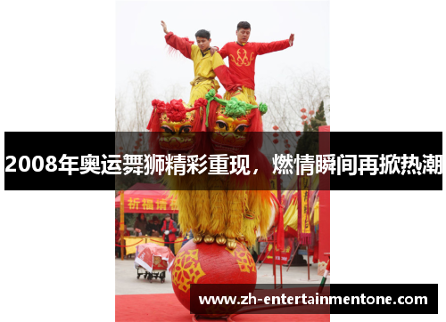 2008年奥运舞狮精彩重现，燃情瞬间再掀热潮
